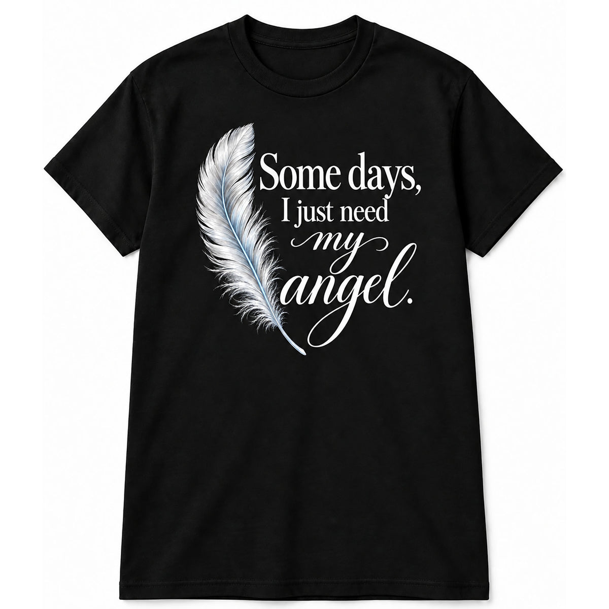 A black short-sleeve crewneck t-shirt with a graphic on the front featuring a white feather and the text 'Some days, I just need my angel.' in white and light blue-gray script and serif fonts, displayed on a solid white background.
